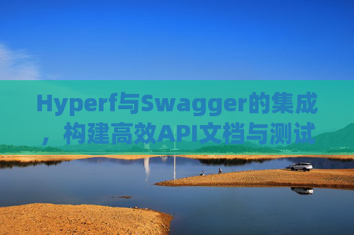 Hyperf与Swagger的集成，构建高效API文档与测试