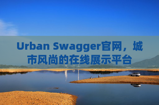 Urban Swagger官网，城市风尚的在线展示平台